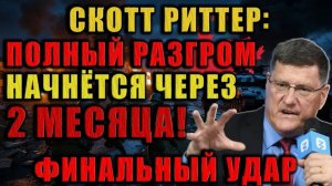 ДО ПОЛНОГО РАЗГРОМА 2 МЕСЯЦА! НИКТО не Думал, что ВСЁ случится Так СКОРО. Скотт Риттер