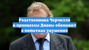 Родственника Черчилля и принцессы Дианы обвинили в трех попытках удушения