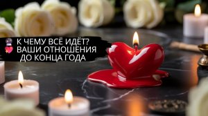 🔮 К ЧЕМУ ВСЁ ИДЁТ? 💖 ВАШИ ОТНОШЕНИЯ ДО КОНЦА ГОДА ✨ #медиум #ясновидящая #любовь