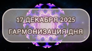 Гармонизация дня 17 декабря 2025. Трансформационная МЕДИТАЦИЯ. Позитивные вибрации.