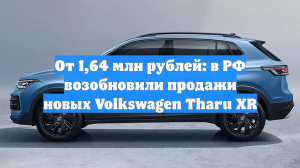 От 1,64 млн рублей: в РФ возобновили продажи новых Volkswagen Tharu XR