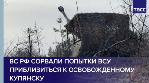 ВС РФ сорвали попытки ВСУ приблизиться к освобожденному Купянску