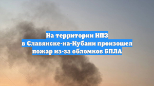На территории НПЗ в Славянске-на-Кубани произошел пожар из-за обломков БПЛА