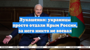 Лукашенко: украинцы просто отдали Крым России, за него никто не воевал