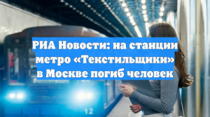 РИА Новости: на станции метро «Текстильщики» в Москве погиб человек