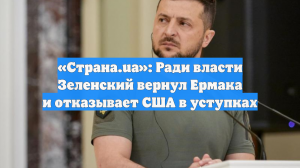 «Страна»: Зеленский вернул власть Ермаку и отказывается уступать США