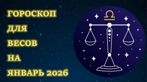 ГОРОСКОП ДЛЯ ВЕСОВ НА ЯНВАРЬ 2026