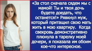 «За стол сначала сядем мы с мамой! Ты и твоя дочь будете доедать, что останется!» Рявкнул муж.