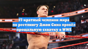 17-кратный чемпион мира по рестлингу Джон Сина провёл прощальную схватку в WWE