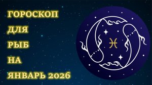 ГОРОСКОП ДЛЯ РЫБ НА ЯНВАРЬ 2026