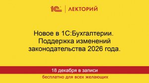 1С:Лекторий. 18.12.2025. Новое в 1С:Бухгалтерии. Поддержка изменений законодательства 2026 года