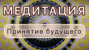 Принятие будущего. Трансформационная МЕДИТАЦИЯ. Высокие вибрации.