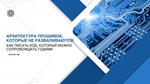 "Архитектура прошивок, которые не разваливаются: как писать код, который можно сопровождать годами"