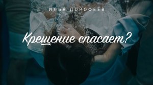 Крещение спасает? Илья Дорофеев