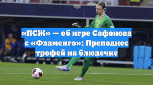 «ПСЖ» — об игре Сафонова с «Фламенго»: Преподнес трофей на блюдечке