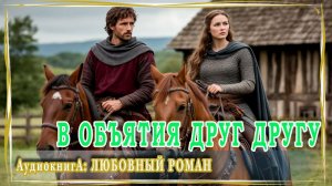 АУДИОКНИГА ЛЮБОВНЫЙ РОМАН: В ОБЪЯТИЯ ДРУГ ДРУГУ