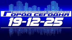 Город сегодня. Выпуск от 19-12-25.