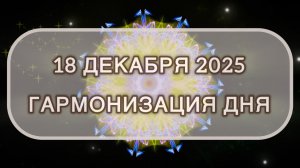 Гармонизация дня 18 декабря 2025. Трансформационная МЕДИТАЦИЯ. Позитивные вибрации.