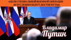 Владимир Путин: «Цели Специальной военной операции безусловно будут достигнуты»