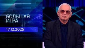 Большая игра. Часть 3. Выпуск от 17.12.2025