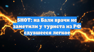 SHOT: на Бали врачи не заметили у туриста из РФ сдувшееся легкое