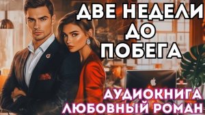 АУДИОКНИГА ЛЮБОВНЫЙ РОМАН: ДВЕ НЕДЕЛИ ДО ПОБЕГА СЛУШАТЬ