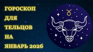 ГОРОСКОП ДЛЯ ТЕЛЬЦОВ НА ЯНВАРЬ 2026