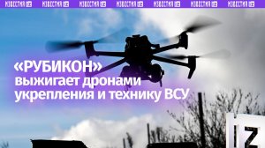 Огненный шквал: «Рубикон» выбивает дронами укрепления и технику ВСУшников