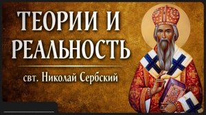 ТЕОРИИ И РЕАЛЬНОСТЬ _ свт. Николай Сербский