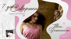 Твоя УНИКАЛЬНОСТЬ (День 6)  ВИДЕО-настройки "7 дней Совершенства"