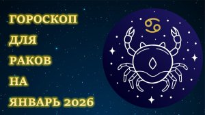 ГОРОСКОП ДЛЯ РАКОВ НА ЯНВАРЬ 2026