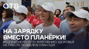 На зарядку вместо планёрки! Итоги конкурса по укреплению здоровья на работе подвели в Улан-Удэ