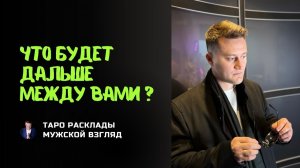Что будет дальше между вами? Таро расклад на отношения! Истинные чувства мужчины!?