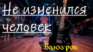 Не изменился человек #песни #блюз #рок #blues_rock #песни_со_смыслом