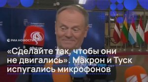 "Сделайте так, чтобы они не двигались". Макрон и Туск испугались микрофонов
