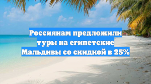 Раннее бронирование на «египетские Мальдивы» ведет к скидкам до 25%