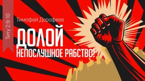 Долой непослушное рабство! Титу 2:9-10; Тимофей Дорофеев