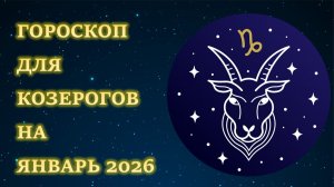 ГОРОСКОП ДЛЯ КОЗЕРОГОВ НА ЯНВАРЬ 2026