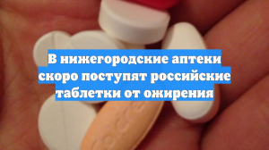 В нижегородские аптеки скоро поступят российские таблетки от ожирения