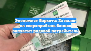 Экономист Бархота: За налог на сверхприбыль банков заплатит рядовой потребитель