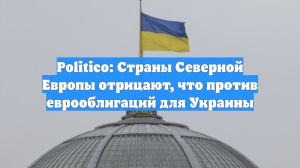 Politico: Страны Северной Европы отрицают, что против еврооблигаций для Украины