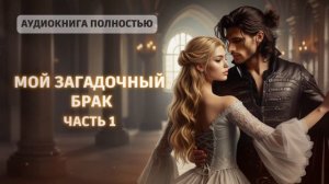 МОЙ ЗАГАДОЧНЫЙ БРАК | ЧАСТЬ 1 | ЛЮБОВНЫЙ РОМАН |ФЕНТЕЗИ АУДИОКНИГА ПОЛНОСТЬЮ