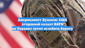 Американист Дудаков: США отправкой солдат НАТО на Украину хотят ослабить Европу