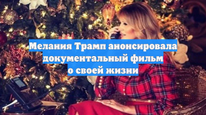 Мелания Трамп анонсировала документальный фильм о своей жизни