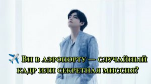 ✈️ V в аэропорту — случайный кадр или «секретная миссия»? 💜