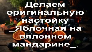 Делаем оригинальную настойку _Яблочная на вяленном мандарине_.
