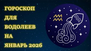 ГОРОСКОП ДЛЯ ВОДОЛЕЕВ НА ЯНВАРЬ 2026