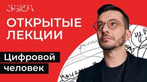 ЦИФРОВОЙ ЧЕЛОВЕК | Академия смысла: открытые лекции