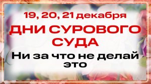 19, 20, 21 ДЕКАБРЯ. ТРИ ДНЯ СУДА. Нельзя жадничать, шить, лениться: РАЗОРИТ до смерти.