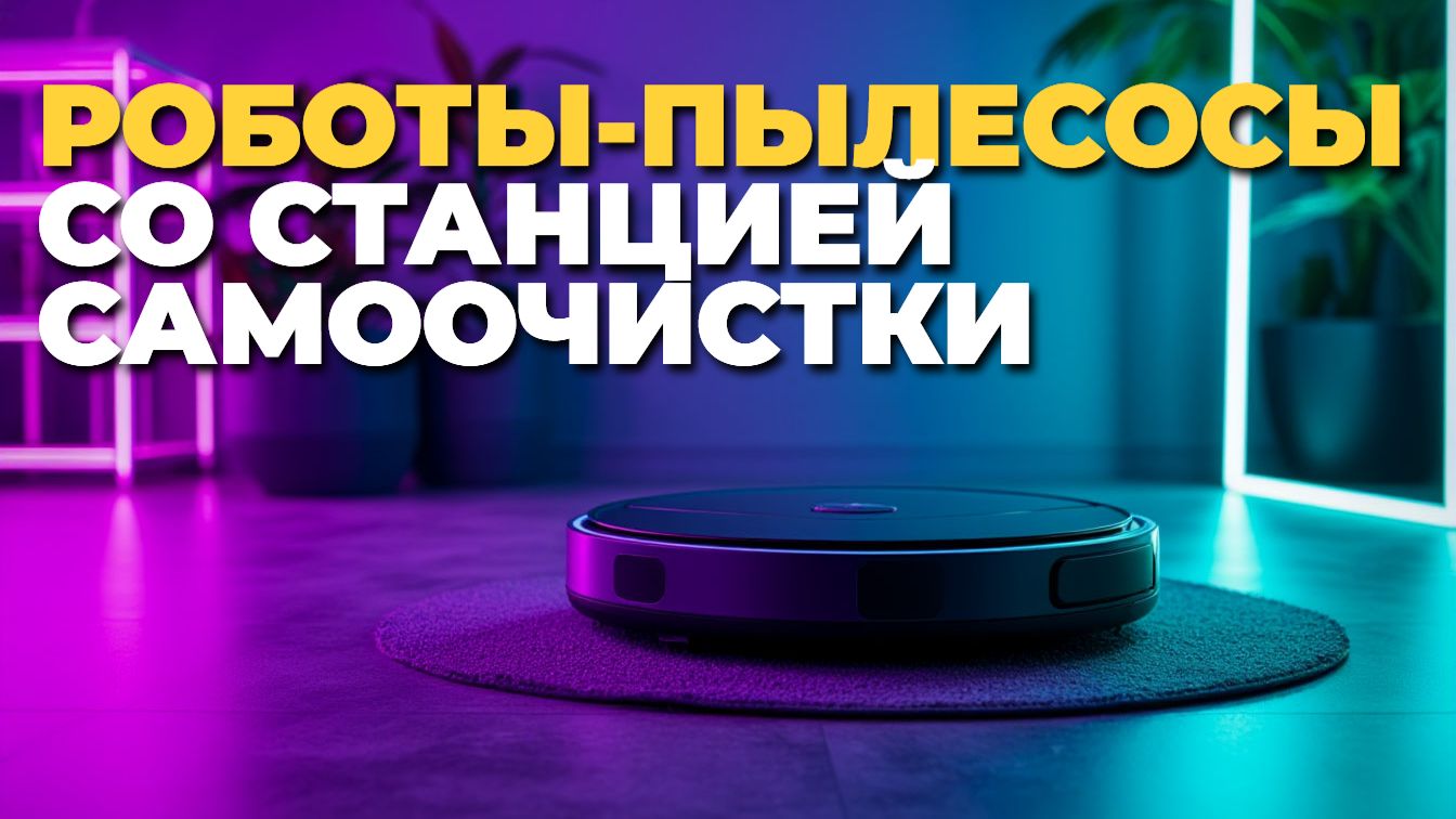 ТОП-5 роботов-пылесосов с автоматической станцией очистки 2025–2026 смотреть онлайн